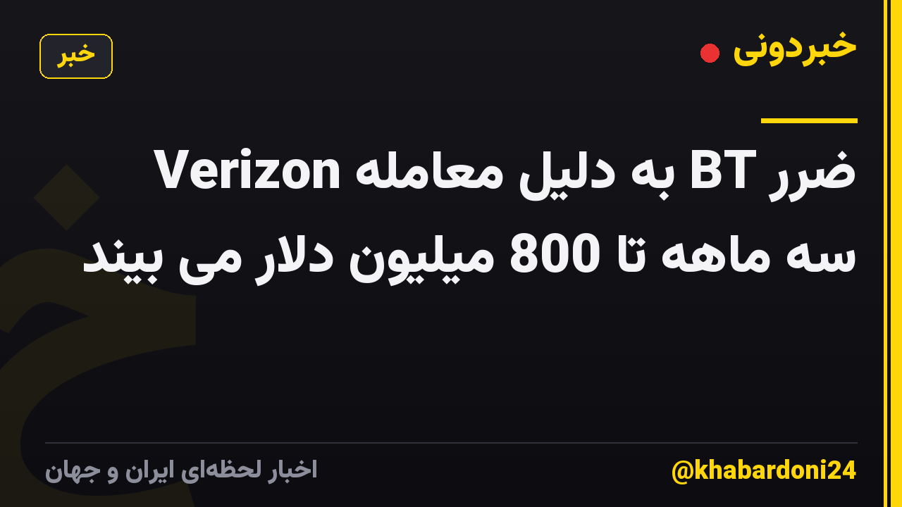 Verizon به دلیل معامله BT ضرر سه ماهه تا 800 میلیون دلار می بیند