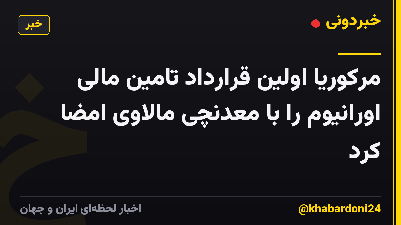 مرکوریا اولین قرارداد تامین مالی اورانیوم را با معدنچی مالاوی امضا کرد