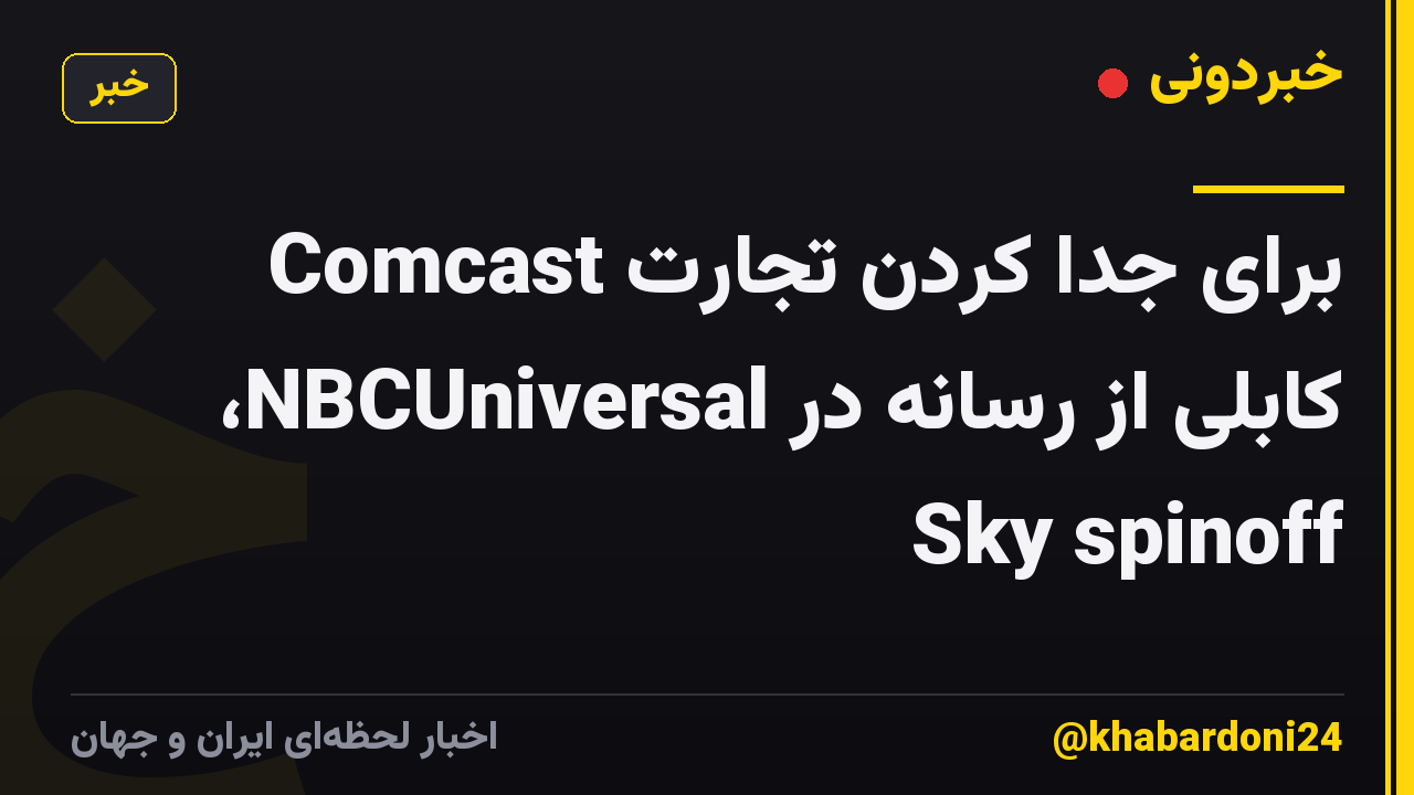 Comcast برای جدا کردن تجارت کابلی از رسانه در NBCUniversal، Sky spinoff