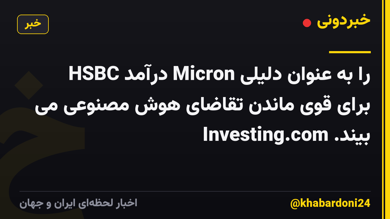 HSBC درآمد Micron را به عنوان دلیلی برای قوی ماندن تقاضای هوش مصنوعی می بیند. Investing.com