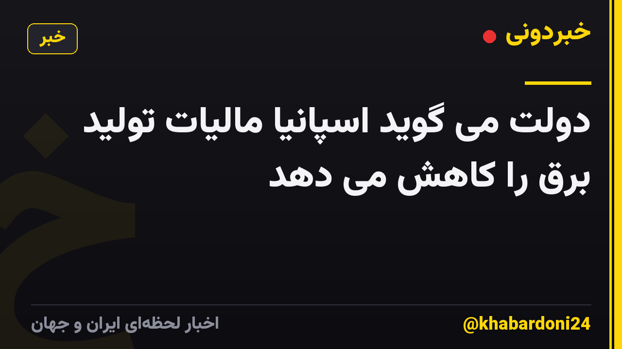 دولت می گوید اسپانیا مالیات تولید برق را کاهش می دهد