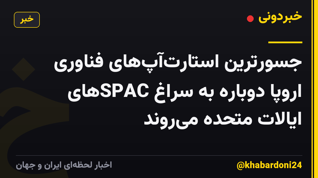 جسورترین استارت‌آپ‌های فناوری اروپا دوباره به سراغ SPAC‌های ایالات متحده می‌روند