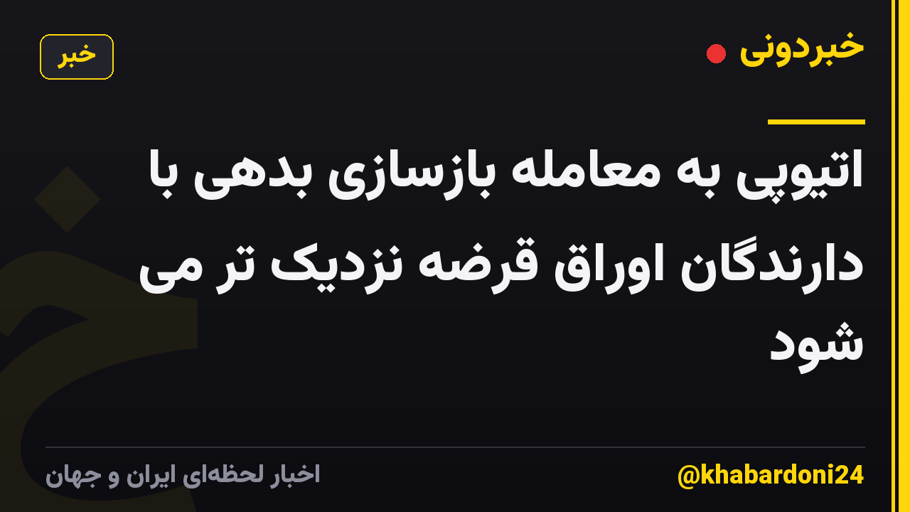 اتیوپی به معامله بازسازی بدهی با دارندگان اوراق قرضه نزدیک تر می شود