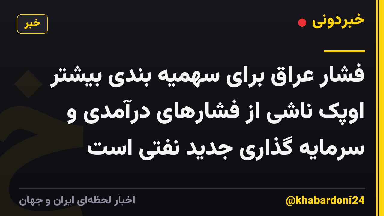 فشار عراق برای سهمیه بندی بیشتر اوپک ناشی از فشارهای درآمدی و سرمایه گذاری جدید نفتی است