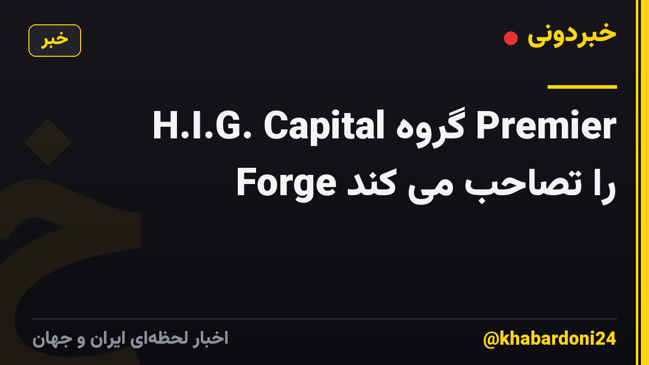 H.I.G. Capital گروه Premier Forge را تصاحب می کند