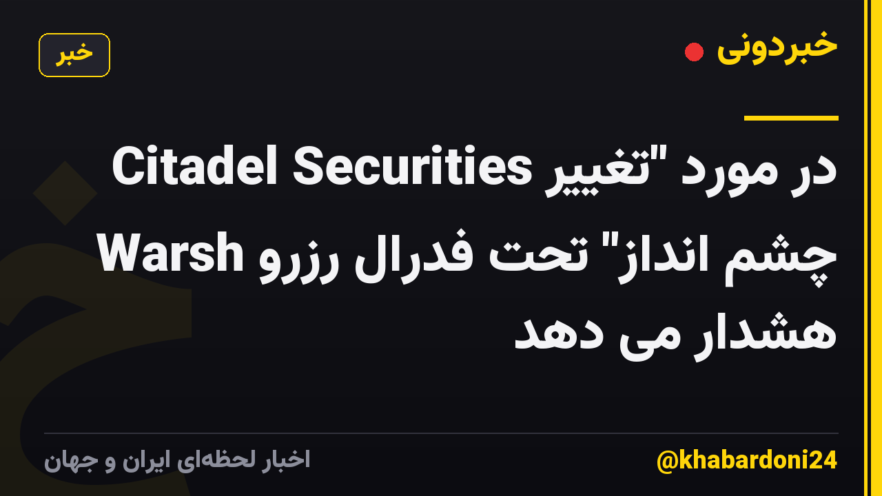 Citadel Securities در مورد "تغییر چشم انداز" تحت فدرال رزرو Warsh هشدار می دهد