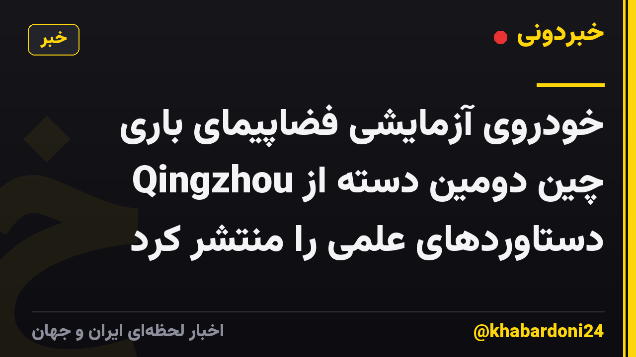 خودروی آزمایشی فضاپیمای باری Qingzhou چین دومین دسته از دستاوردهای علمی را منتشر کرد