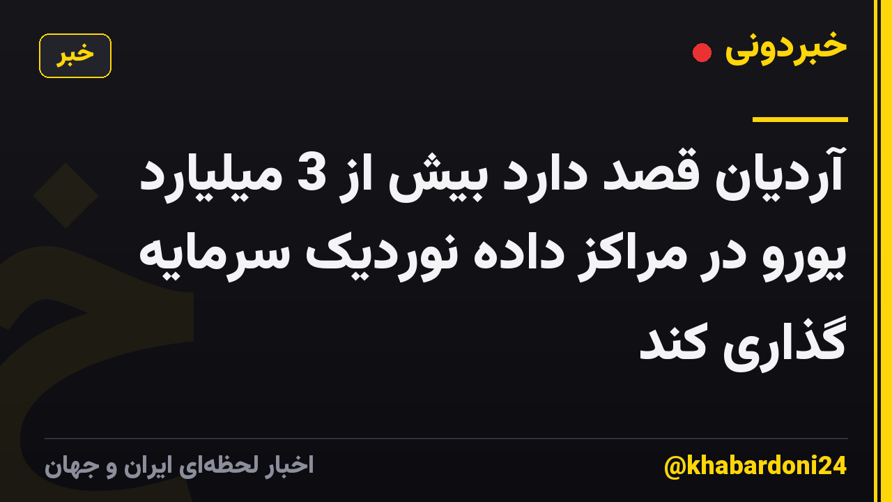 آردیان قصد دارد بیش از 3 میلیارد یورو در مراکز داده نوردیک سرمایه گذاری کند
