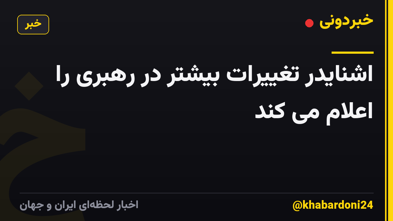 اشنایدر تغییرات بیشتر در رهبری را اعلام می کند