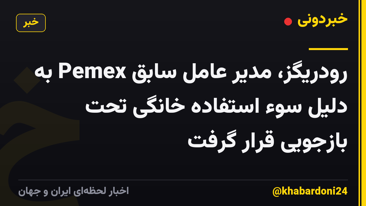 رودریگز، مدیر عامل سابق Pemex به دلیل سوء استفاده خانگی تحت بازجویی قرار گرفت