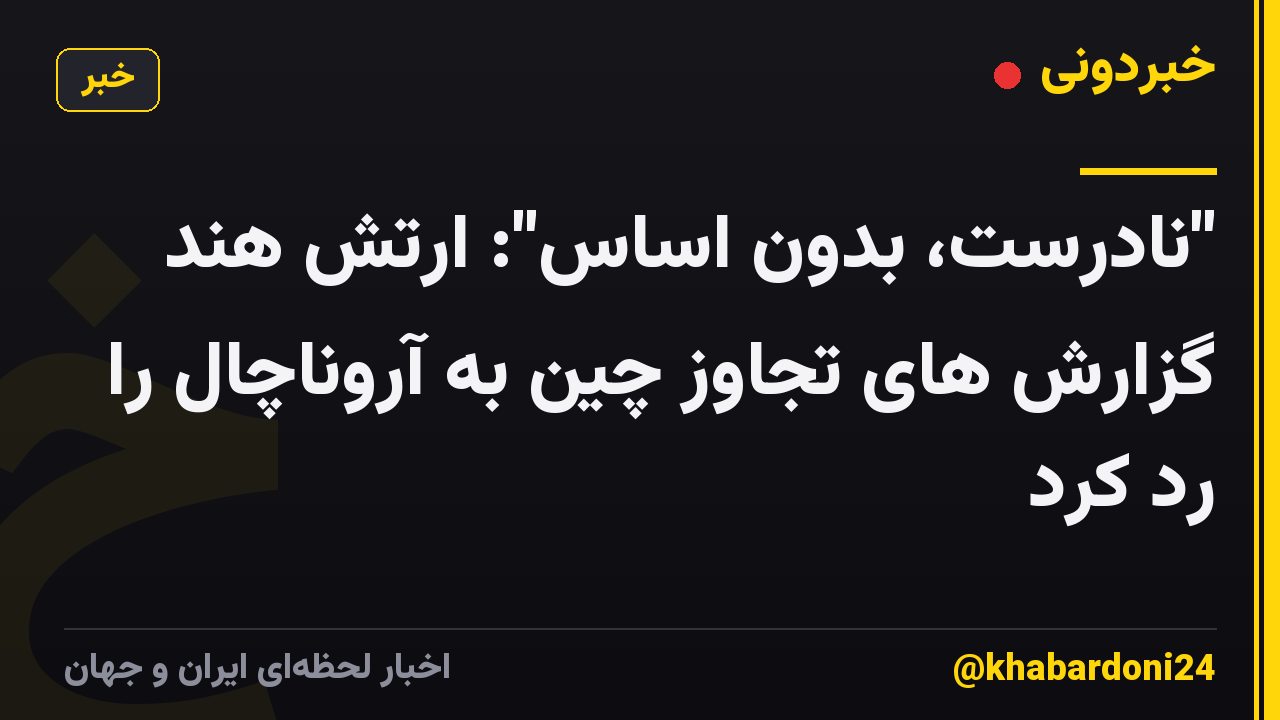 "نادرست، بدون اساس": ارتش هند گزارش های تجاوز چین به آروناچال را رد کرد