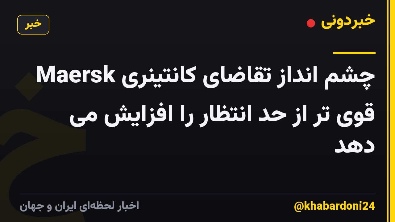 Maersk چشم انداز تقاضای کانتینری قوی تر از حد انتظار را افزایش می دهد