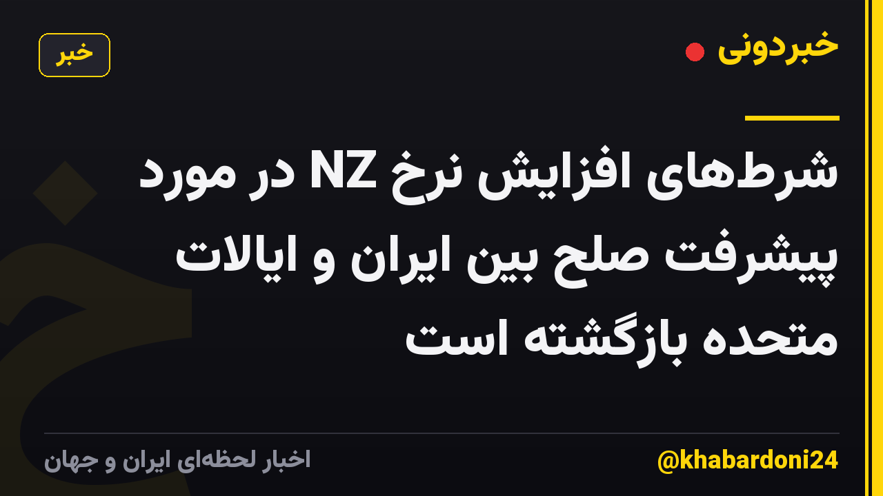 شرط‌های افزایش نرخ NZ در مورد پیشرفت صلح بین ایران و ایالات متحده بازگشته است