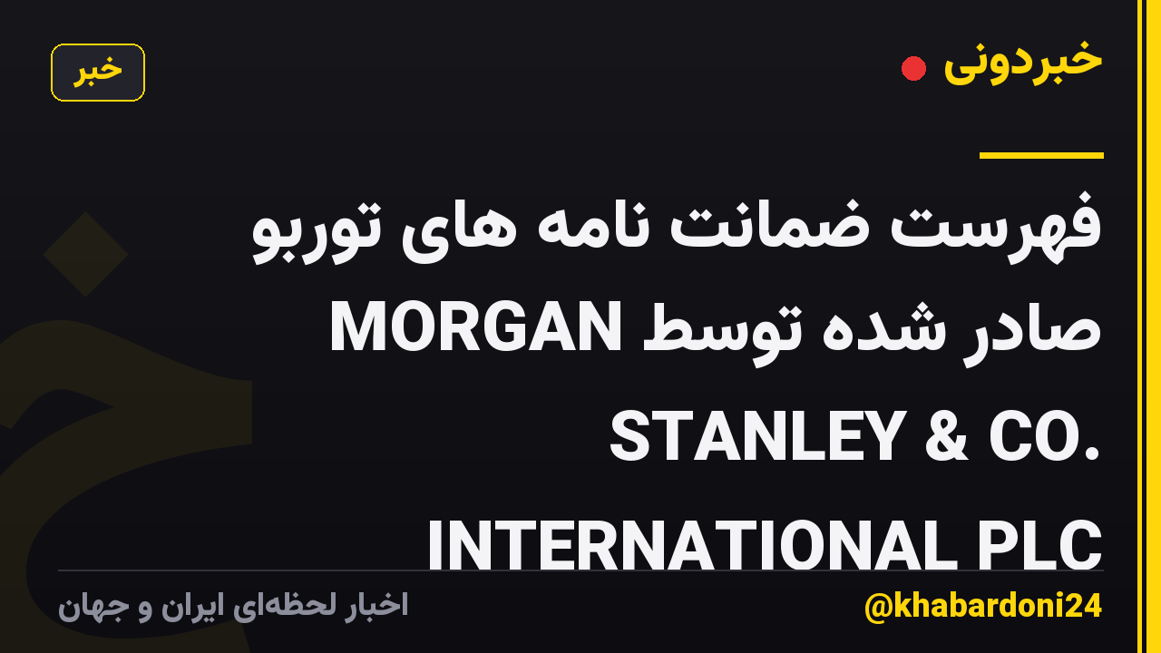 فهرست ضمانت نامه های توربو صادر شده توسط MORGAN STANLEY & CO. INTERNATIONAL PLC