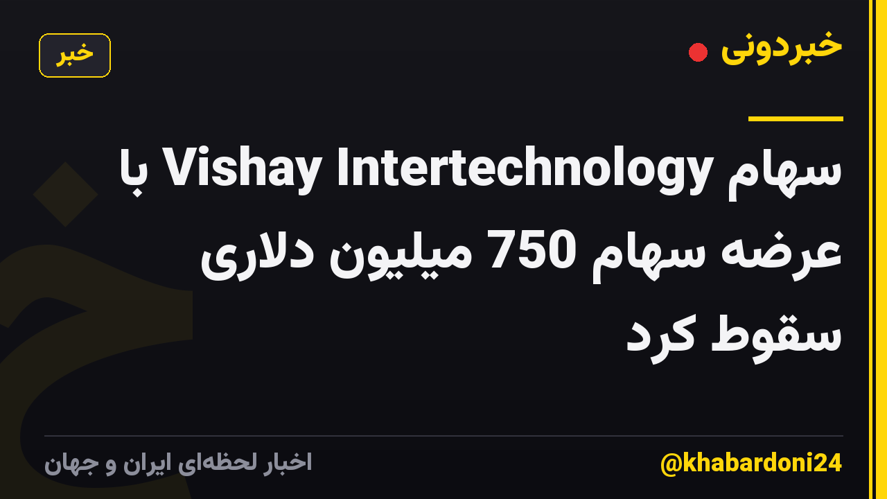 سهام Vishay Intertechnology با عرضه سهام 750 میلیون دلاری سقوط کرد