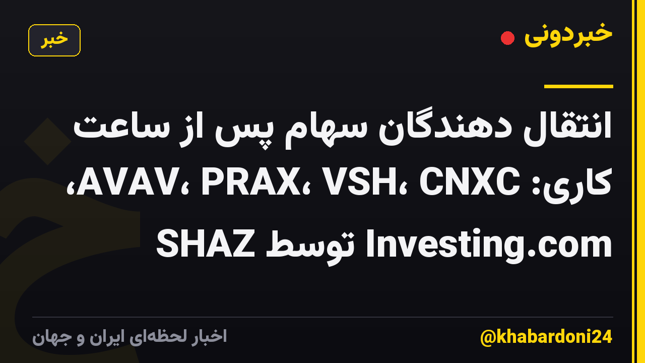 انتقال دهندگان سهام پس از ساعت کاری: AVAV، PRAX، VSH، CNXC، SHAZ توسط Investing.com