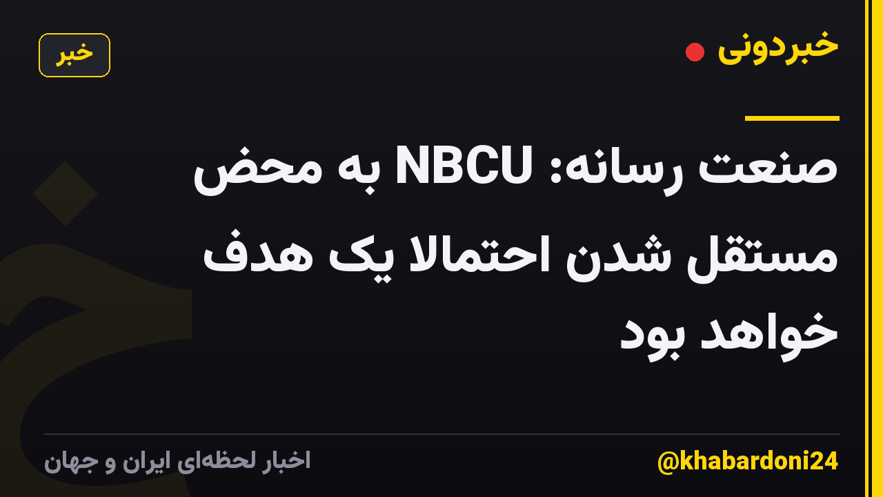 صنعت رسانه: NBCU به محض مستقل شدن احتمالاً یک هدف خواهد بود