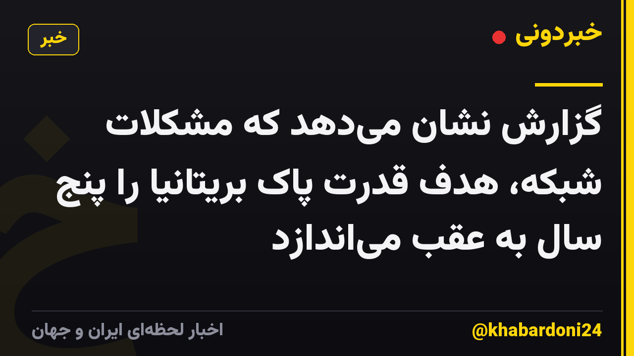 گزارش نشان می‌دهد که مشکلات شبکه، هدف قدرت پاک بریتانیا را پنج سال به عقب می‌اندازد