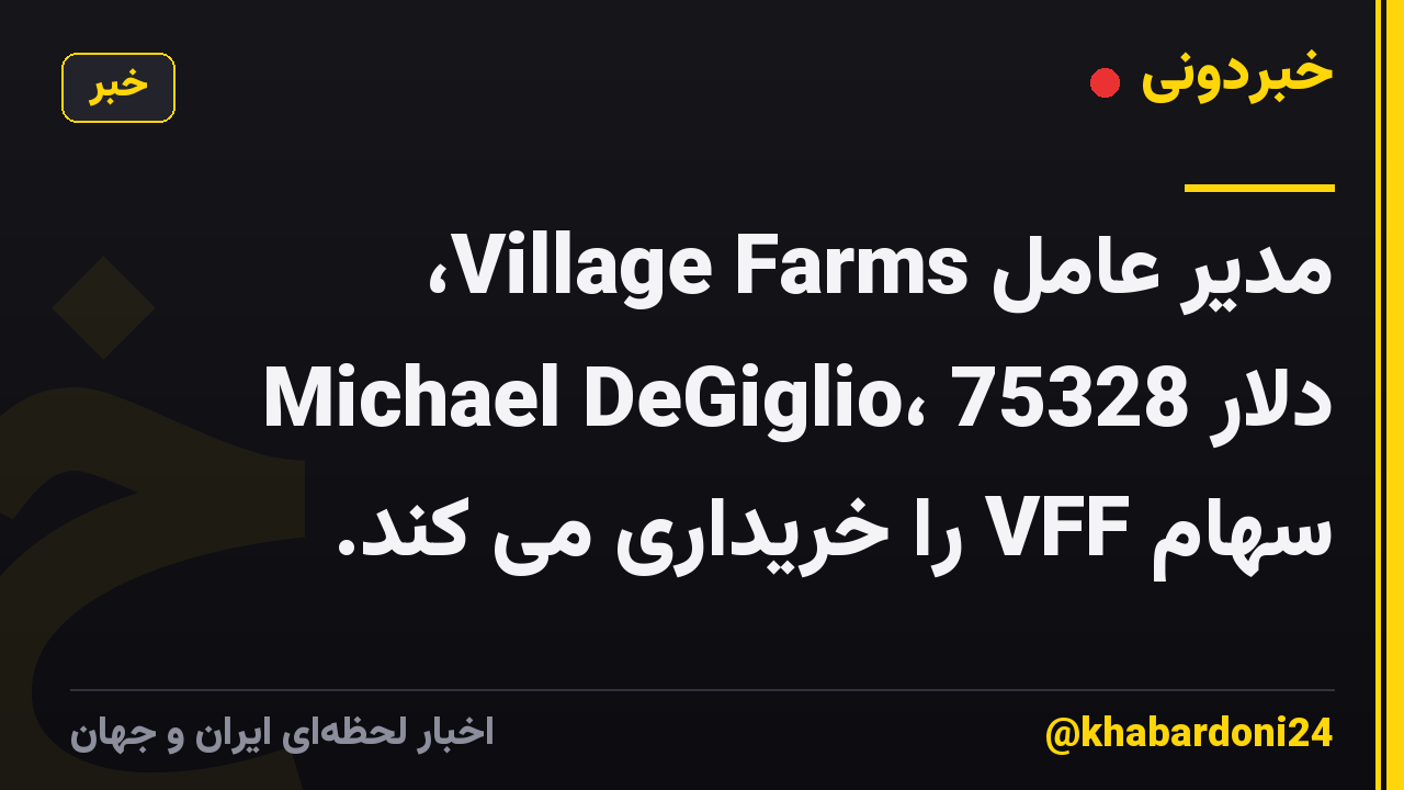 مدیر عامل Village Farms، Michael DeGiglio، 75328 دلار سهام VFF را خریداری می کند.