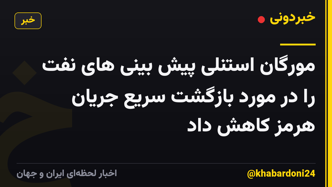 مورگان استنلی پیش بینی های نفت را در مورد بازگشت سریع جریان هرمز کاهش داد