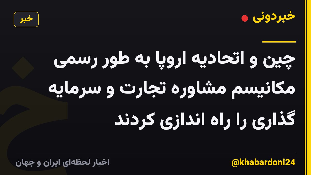 چین و اتحادیه اروپا به طور رسمی مکانیسم مشاوره تجارت و سرمایه گذاری را راه اندازی کردند