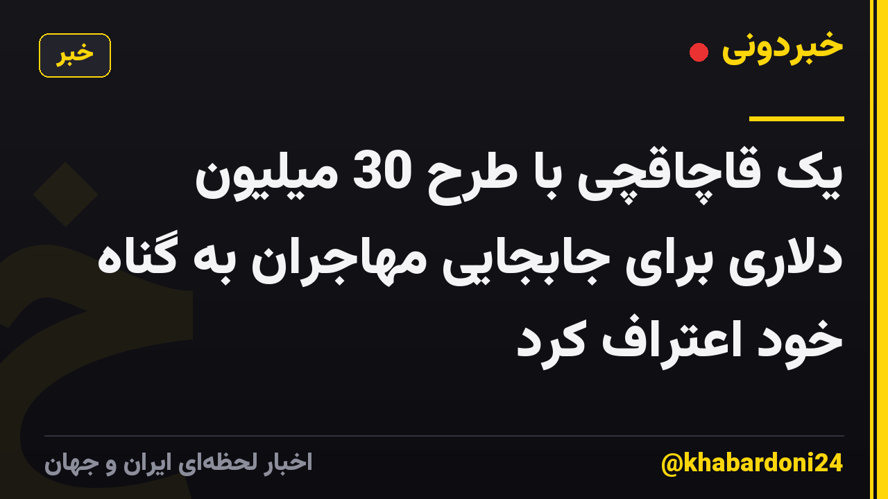 یک قاچاقچی با طرح 30 میلیون دلاری برای جابجایی مهاجران به گناه خود اعتراف کرد