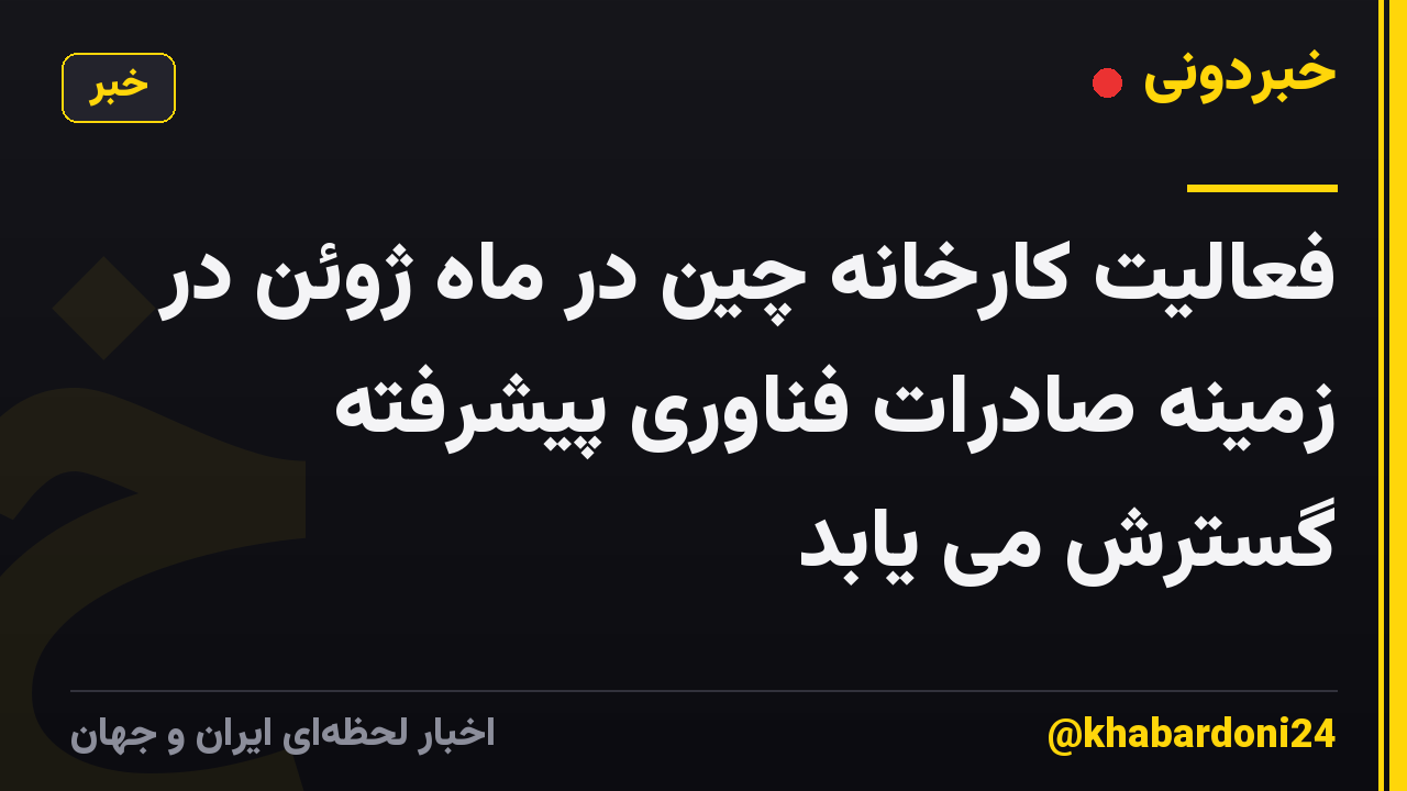 فعالیت کارخانه چین در ماه ژوئن در زمینه صادرات فناوری پیشرفته گسترش می یابد