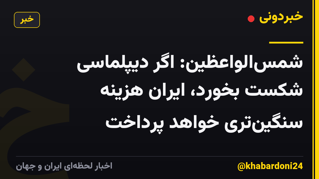 شمس‌الواعظین: اگر دیپلماسی شکست بخورد، ایران هزینه سنگین‌تری خواهد پرداخت