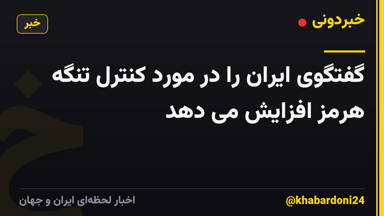 گفتگوی ایران را در مورد کنترل تنگه هرمز افزایش می دهد
