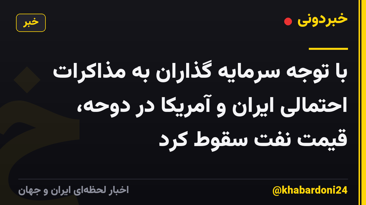 با توجه سرمایه گذاران به مذاکرات احتمالی ایران و آمریکا در دوحه، قیمت نفت سقوط کرد