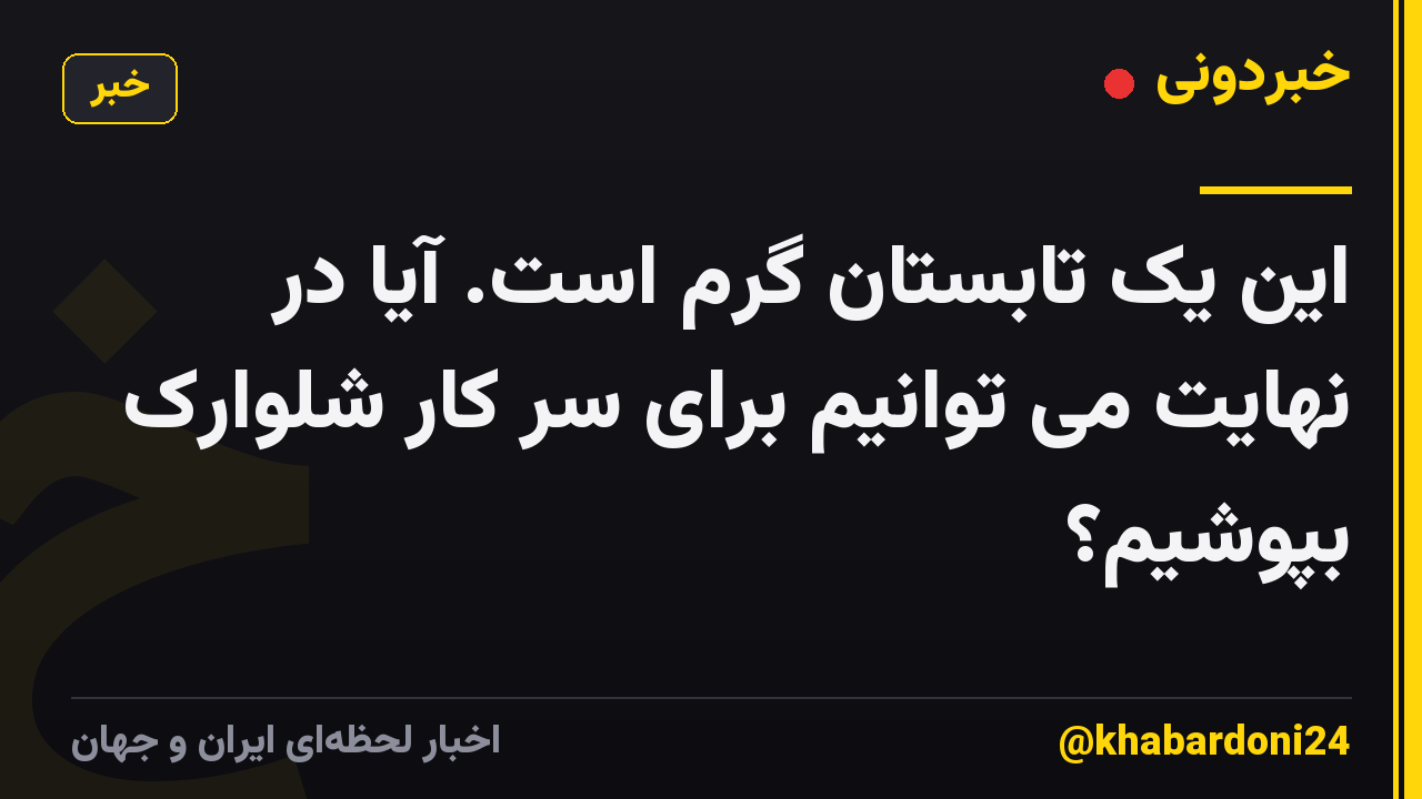 این یک تابستان گرم است. آیا در نهایت می توانیم برای سر کار شلوارک بپوشیم؟