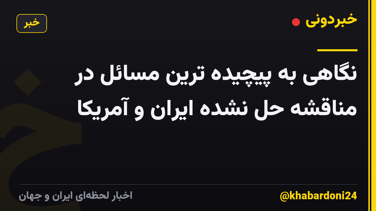 نگاهی به پیچیده ترین مسائل در مناقشه حل نشده ایران و آمریکا