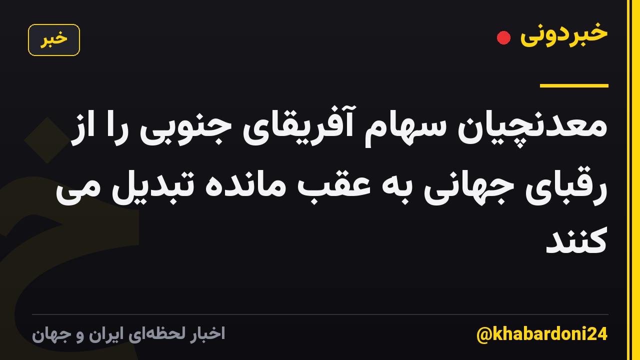 معدنچیان سهام آفریقای جنوبی را از رقبای جهانی به عقب مانده تبدیل می کنند
