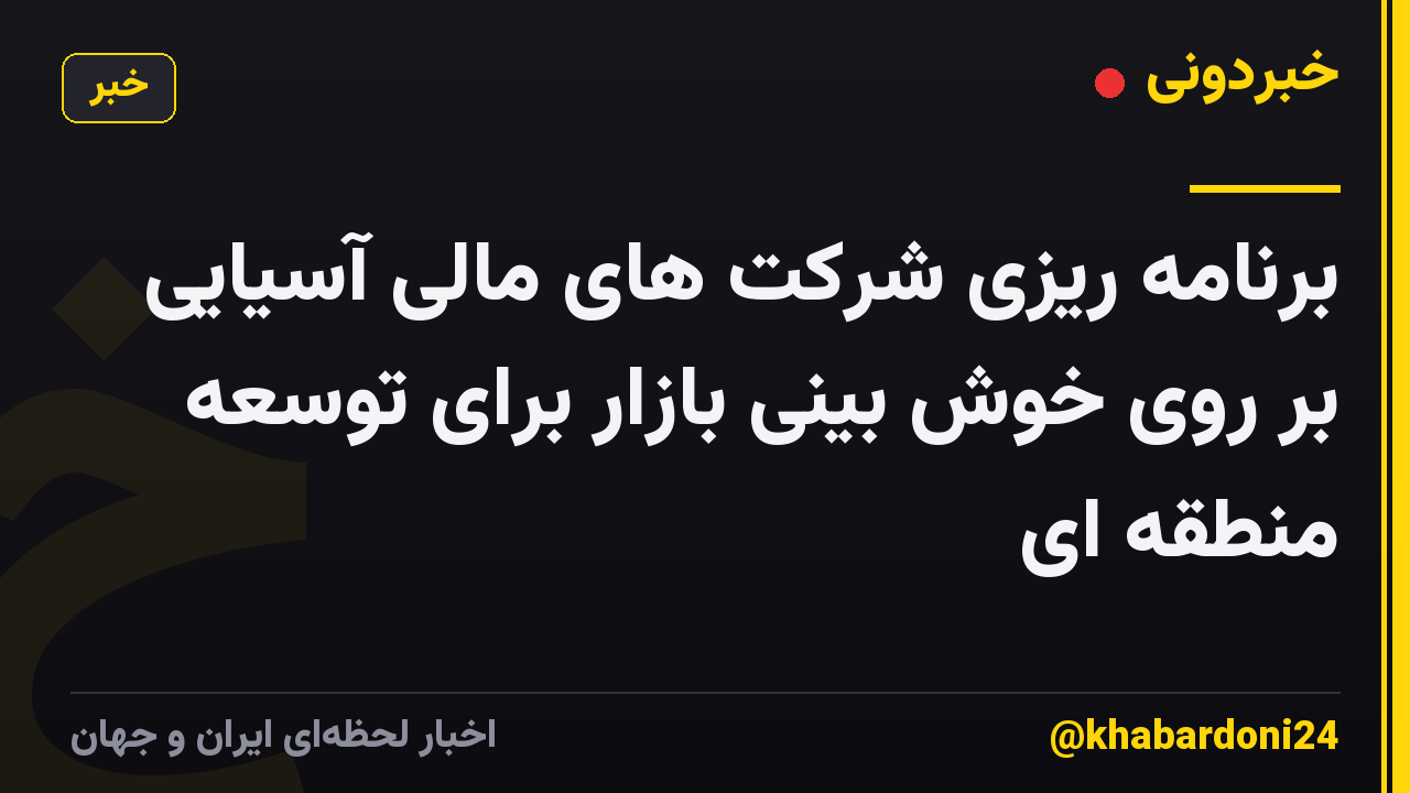برنامه ریزی شرکت های مالی آسیایی بر روی خوش بینی بازار برای توسعه منطقه ای