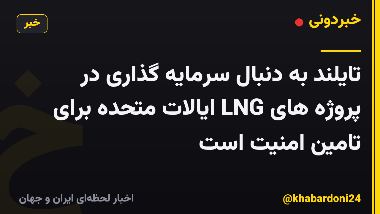 تایلند به دنبال سرمایه گذاری در پروژه های LNG ایالات متحده برای تامین امنیت است
