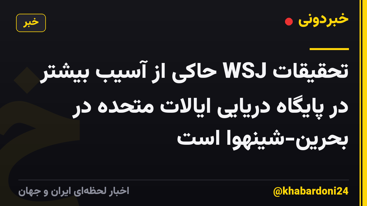 تحقیقات WSJ حاکی از آسیب بیشتر در پایگاه دریایی ایالات متحده در بحرین-شینهوا است