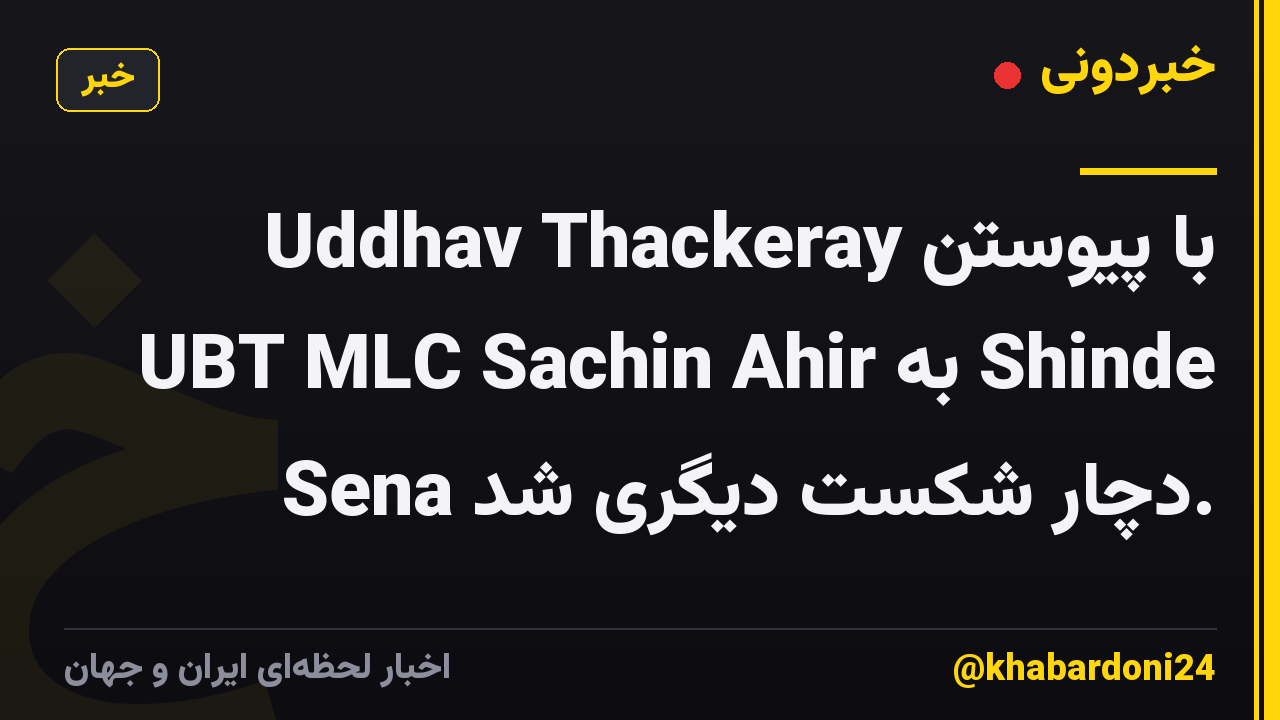 Uddhav Thackeray با پیوستن UBT MLC Sachin Ahir به Shinde Sena دچار شکست دیگری شد.