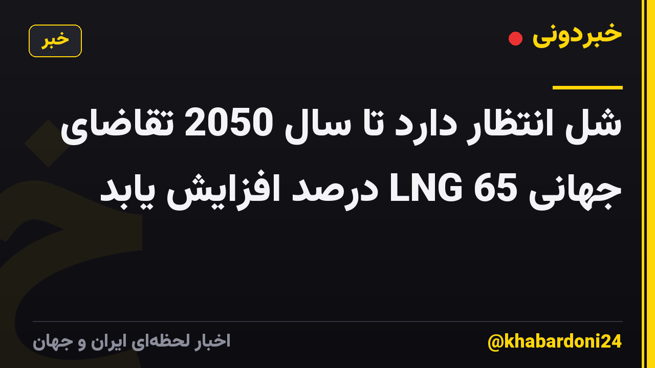 شل انتظار دارد تا سال 2050 تقاضای جهانی LNG 65 درصد افزایش یابد