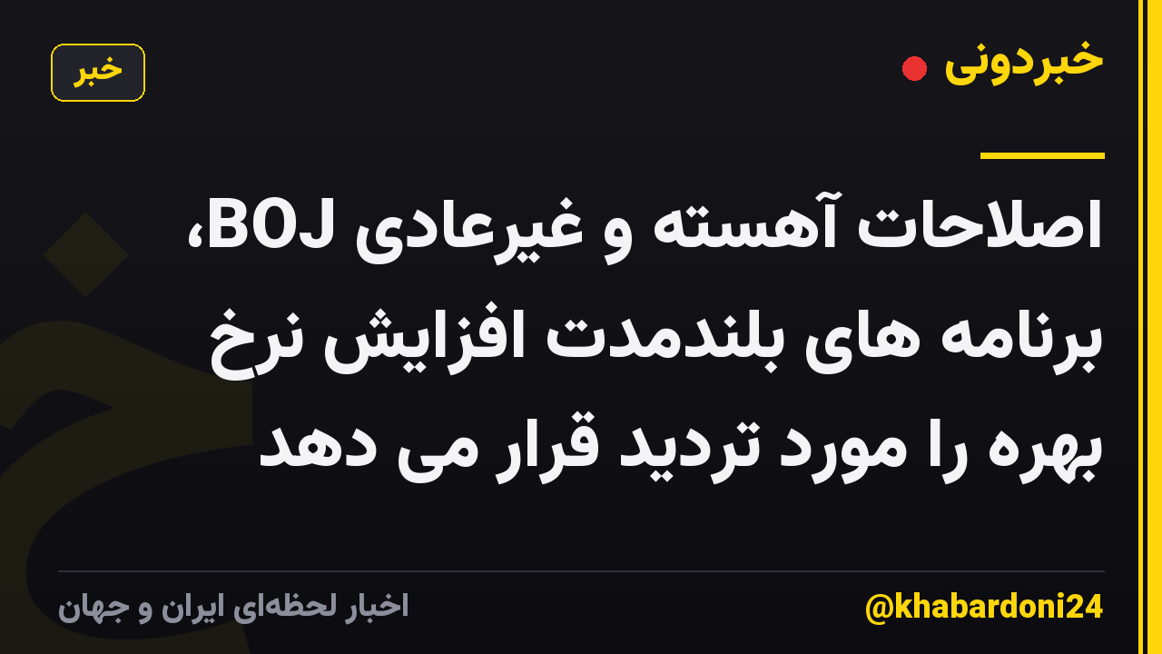 اصلاحات آهسته و غیرعادی BOJ، برنامه های بلندمدت افزایش نرخ بهره را مورد تردید قرار می دهد