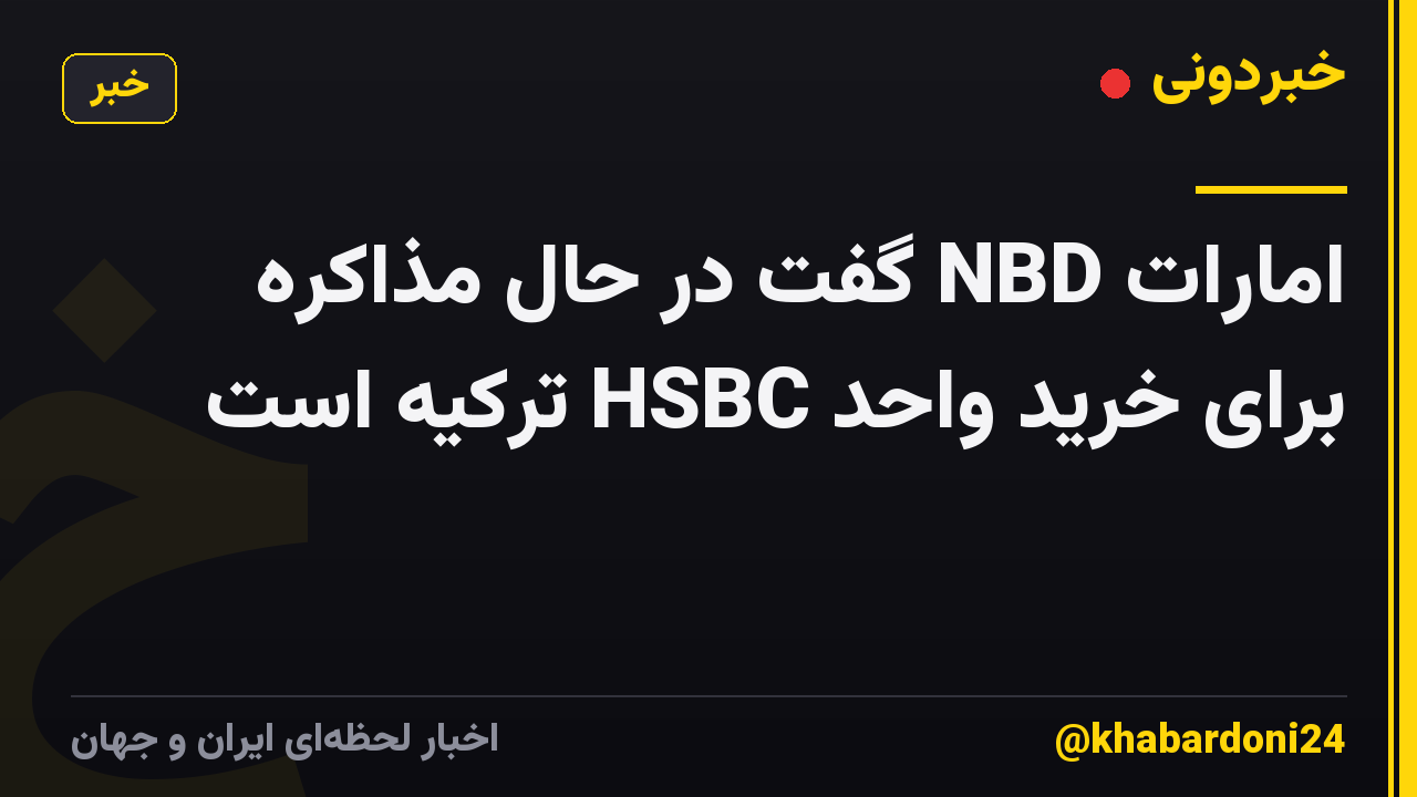 امارات NBD گفت در حال مذاکره برای خرید واحد HSBC ترکیه است