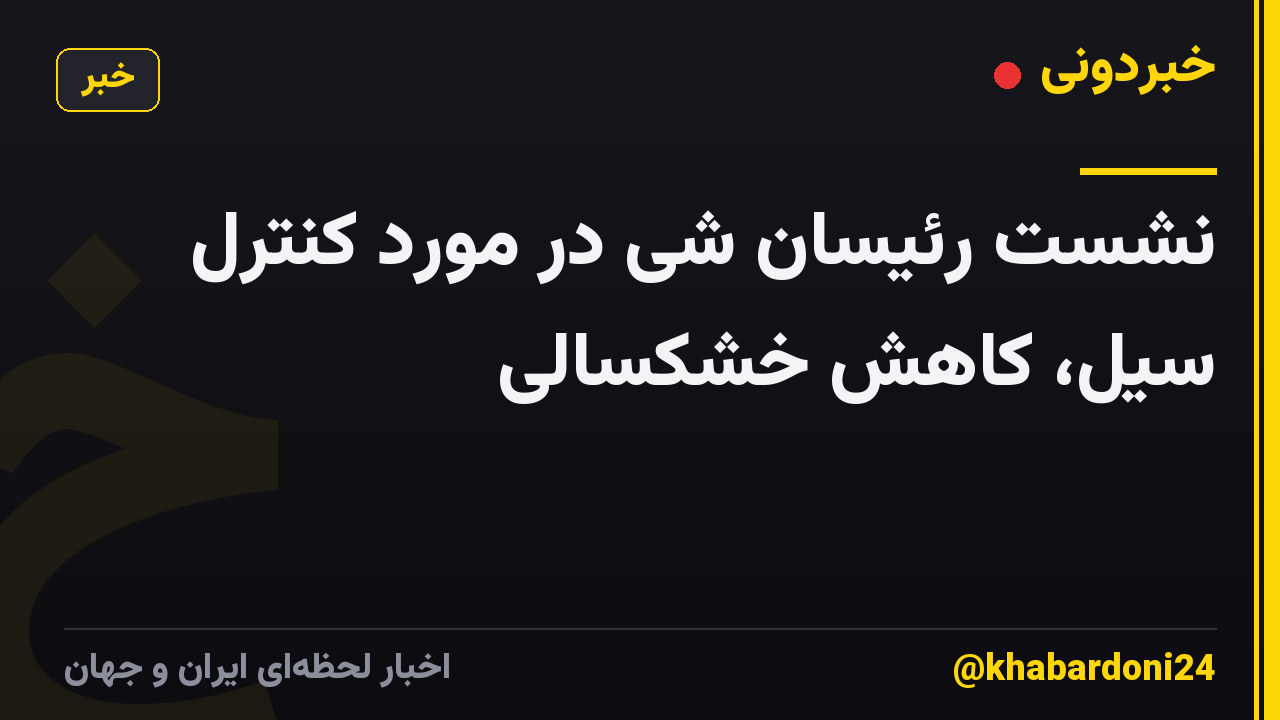 نشست رئیسان شی در مورد کنترل سیل، کاهش خشکسالی