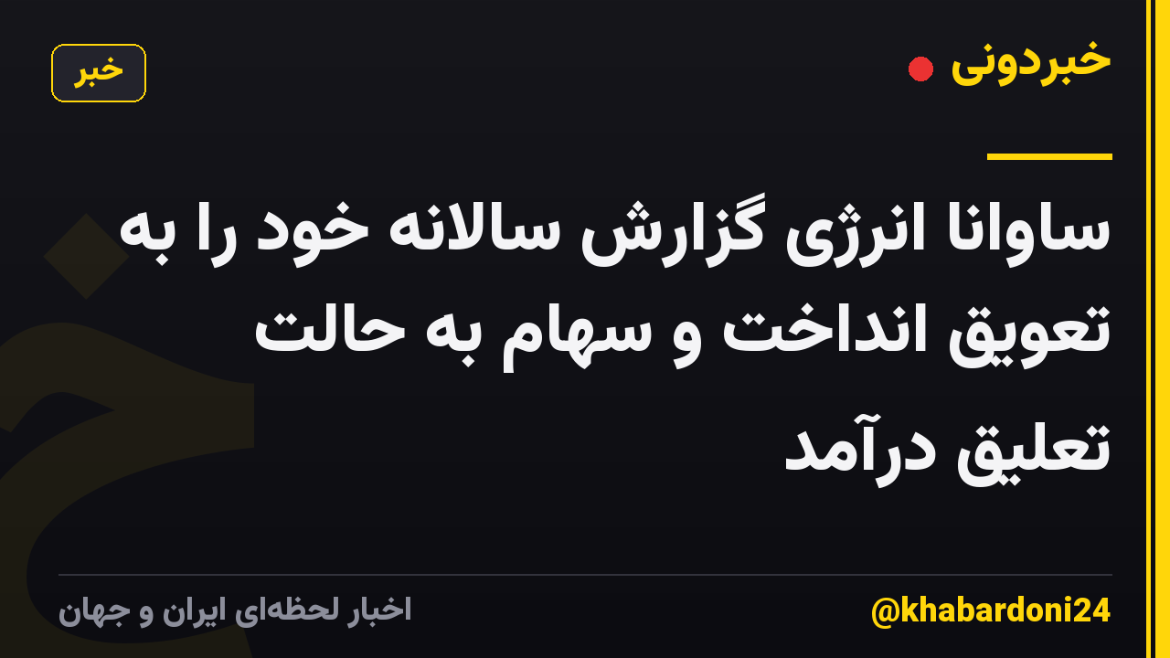 ساوانا انرژی گزارش سالانه خود را به تعویق انداخت و سهام به حالت تعلیق درآمد