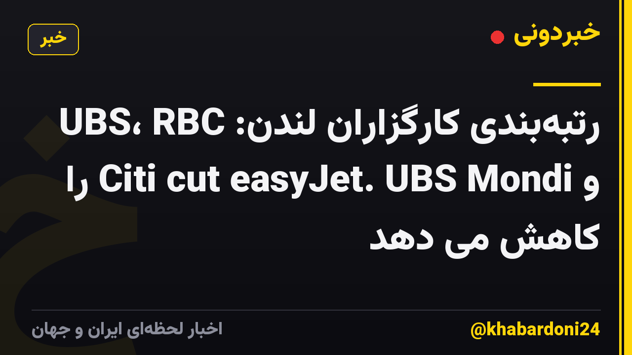 رتبه‌بندی کارگزاران لندن: UBS، RBC و Citi cut easyJet. UBS Mondi را کاهش می دهد