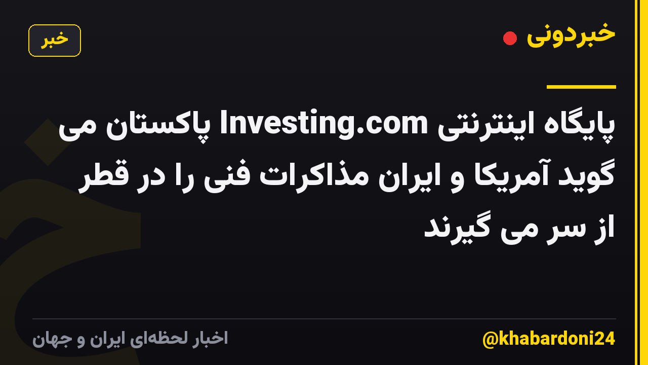 پایگاه اینترنتی Investing.com پاکستان می گوید آمریکا و ایران مذاکرات فنی را در قطر از سر می گیرند