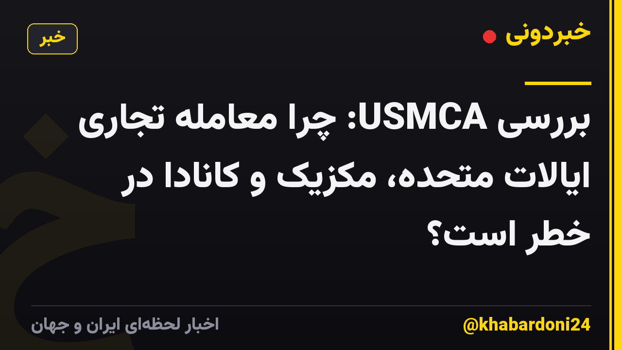 بررسی USMCA: چرا معامله تجاری ایالات متحده، مکزیک و کانادا در خطر است؟