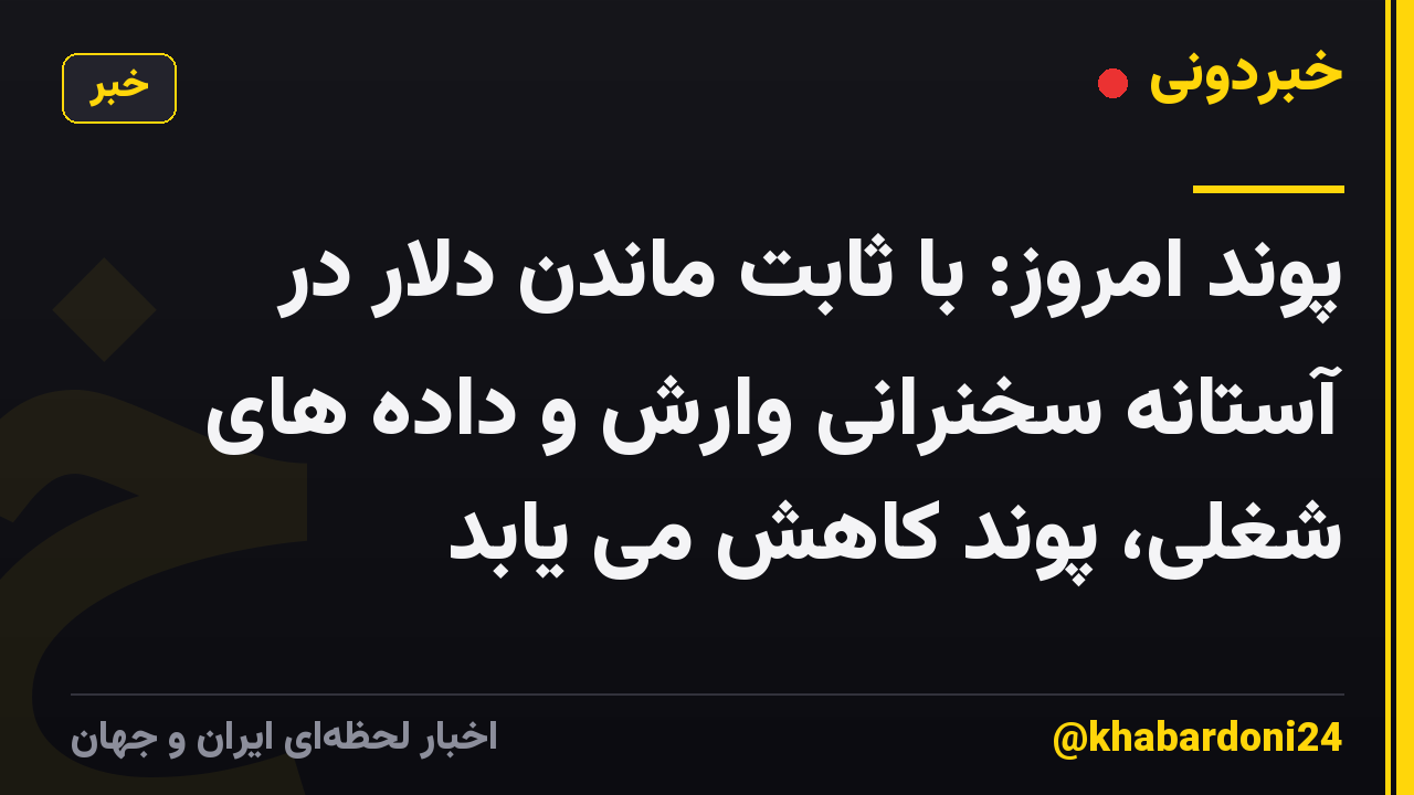 پوند امروز: با ثابت ماندن دلار در آستانه سخنرانی وارش و داده های شغلی، پوند کاهش می یابد