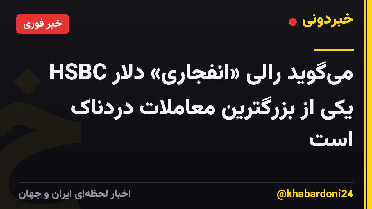 HSBC می‌گوید رالی «انفجاری» دلار یکی از بزرگترین معاملات دردناک است