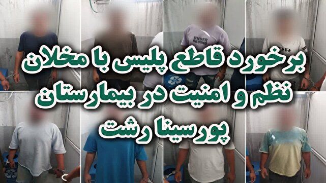 برخورد قاطع پلیس با مخلان نظم و امنیت در بیمارستان پورسینا رشت