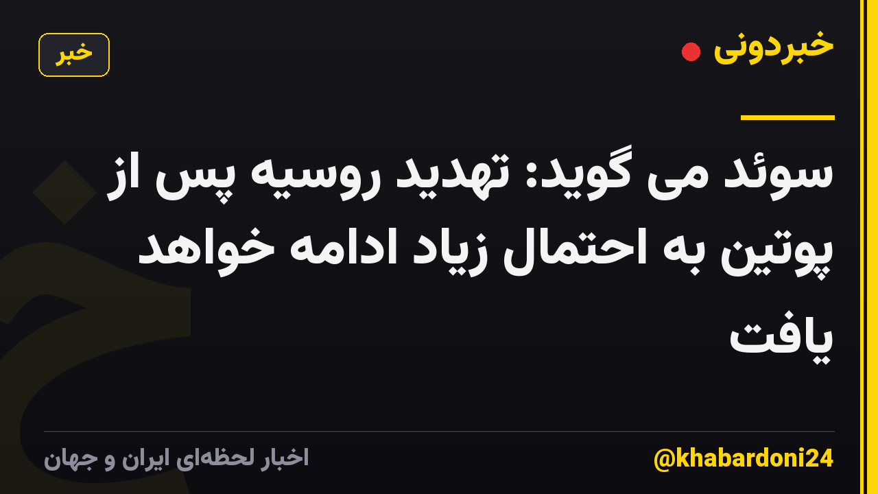 سوئد می گوید: تهدید روسیه پس از پوتین به احتمال زیاد ادامه خواهد یافت