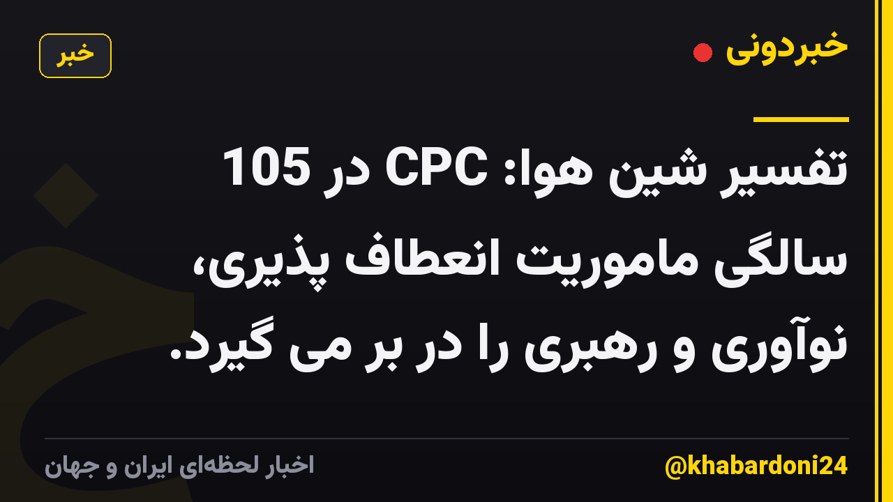 تفسیر شین هوا: CPC در 105 سالگی ماموریت انعطاف پذیری، نوآوری و رهبری را در بر می گیرد.